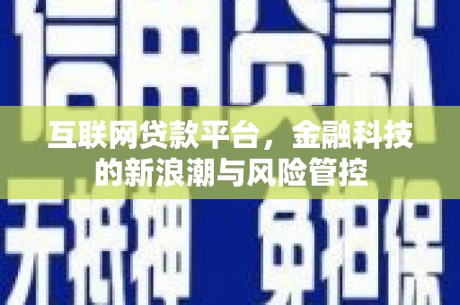萍乡互联网贷款平台，金融科技的新浪潮与风险管控