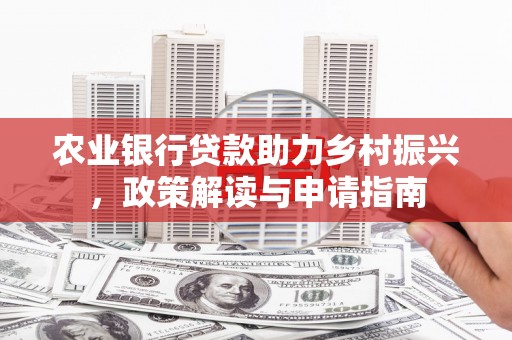 萍乡农业银行贷款助力乡村振兴，政策解读与申请指南