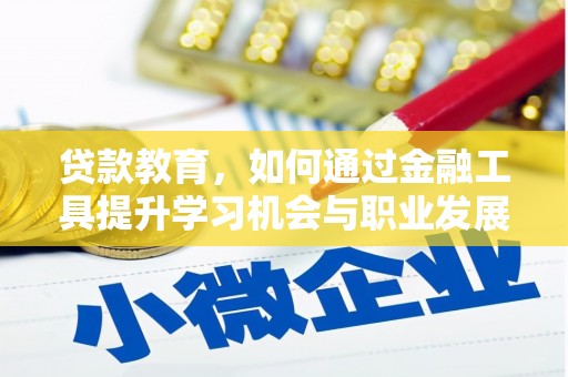 萍乡贷款教育，如何通过金融工具提升学习机会与职业发展