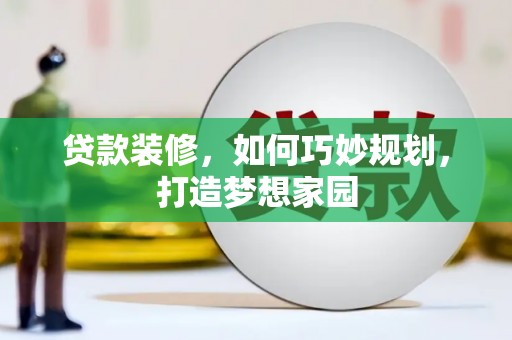 萍乡贷款装修，如何巧妙规划，打造梦想家园