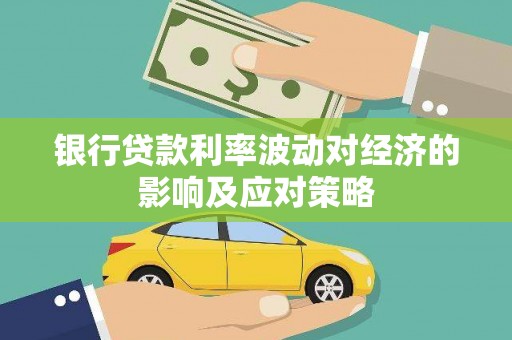 萍乡银行贷款利率波动对经济的影响及应对策略