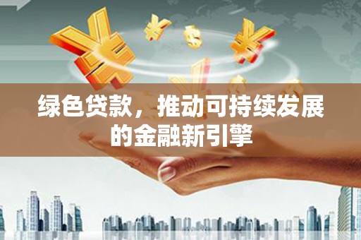 萍乡绿色贷款，推动可持续发展的金融新引擎