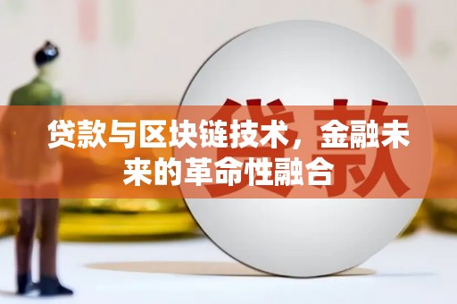 萍乡贷款与区块链技术，金融未来的革命性融合