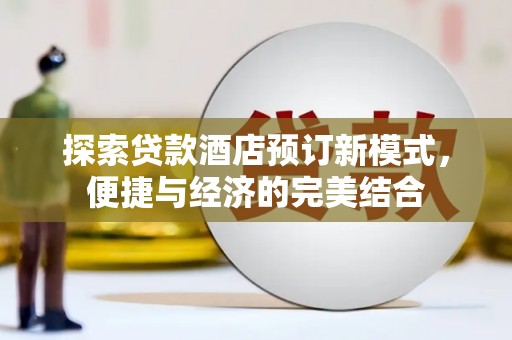 萍乡探索贷款酒店预订新模式，便捷与经济的完美结合