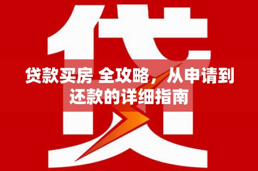 萍乡贷款买房 全攻略，从申请到还款的详细指南