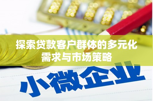 萍乡探索贷款客户群体的多元化需求与市场策略
