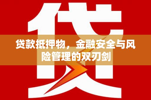 萍乡贷款抵押物，金融安全与风险管理的双刃剑