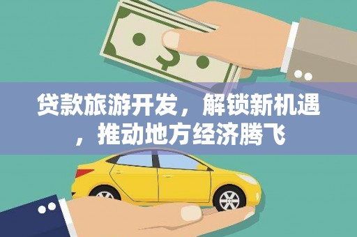 萍乡贷款旅游开发，解锁新机遇，推动地方经济腾飞