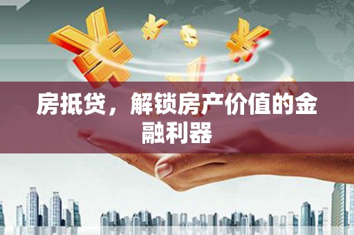 萍乡房抵贷，解锁房产价值的金融利器