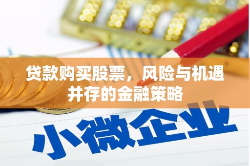 萍乡贷款购买股票，风险与机遇并存的金融策略