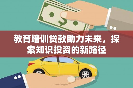 萍乡教育培训贷款助力未来，探索知识投资的新路径