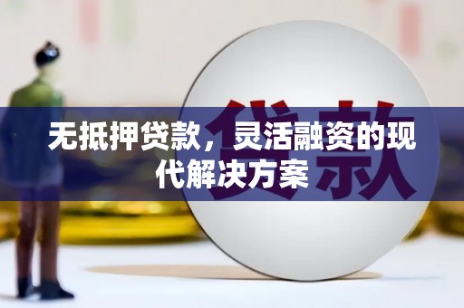 萍乡无抵押贷款，灵活融资的现代解决方案