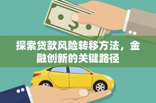萍乡探索贷款风险转移方法，金融创新的关键路径