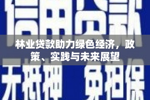 萍乡林业贷款助力绿色经济，政策、实践与未来展望