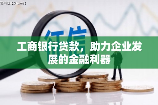 萍乡工商银行贷款，助力企业发展的金融利器