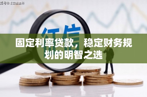 萍乡固定利率贷款，稳定财务规划的明智之选