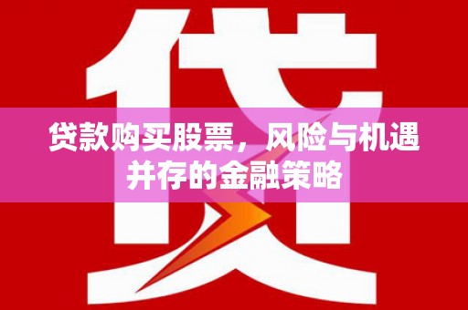 萍乡贷款购买股票，风险与机遇并存的金融策略