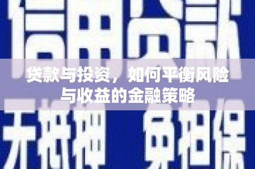 萍乡贷款与投资，如何平衡风险与收益的金融策略