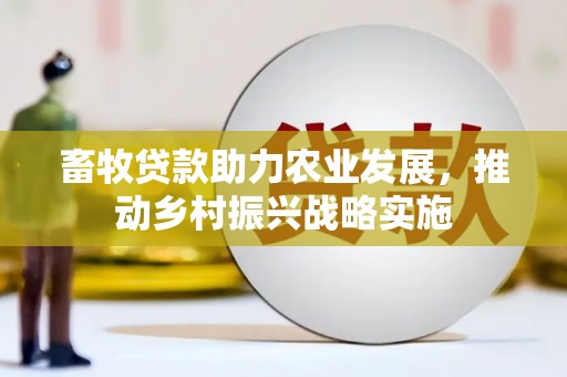 萍乡畜牧贷款助力农业发展，推动乡村振兴战略实施