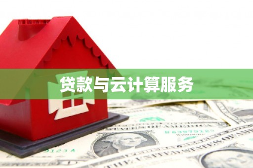 萍乡贷款与云计算服务