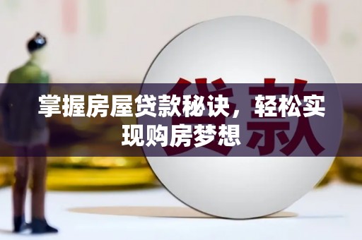萍乡掌握房屋贷款秘诀，轻松实现购房梦想