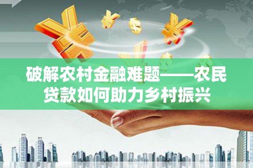萍乡破解农村金融难题——农民贷款如何助力乡村振兴