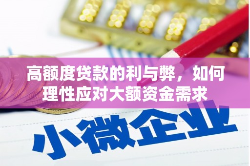 萍乡高额度贷款的利与弊，如何理性应对大额资金需求
