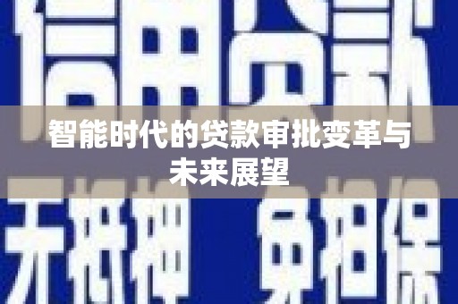 萍乡智能时代的贷款审批变革与未来展望
