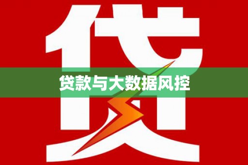 萍乡贷款与大数据风控