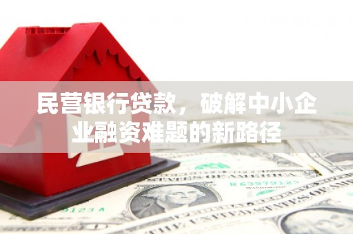 萍乡民营银行贷款，破解中小企业融资难题的新路径