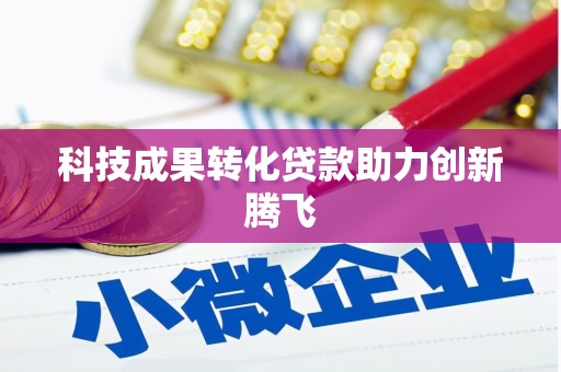 萍乡科技成果转化贷款助力创新腾飞