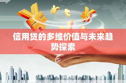 萍乡信用贷的多维价值与未来趋势探索