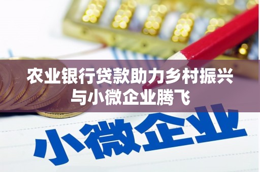 萍乡农业银行贷款助力乡村振兴与小微企业腾飞
