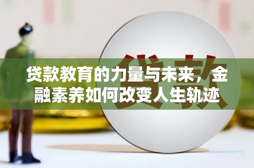 萍乡贷款教育的力量与未来，金融素养如何改变人生轨迹