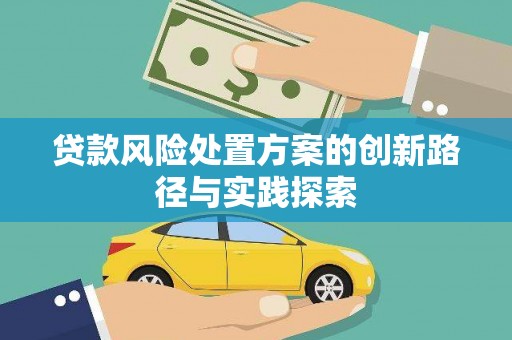 萍乡贷款风险处置方案的创新路径与实践探索