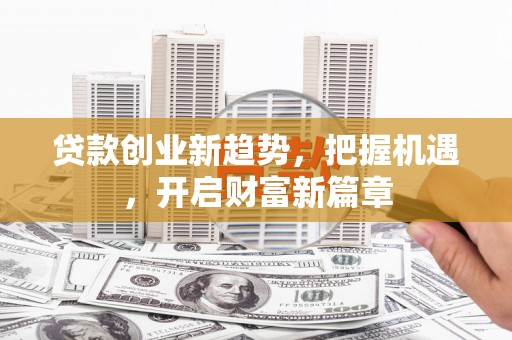 萍乡贷款创业新趋势，把握机遇，开启财富新篇章
