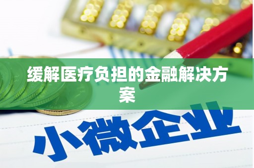 萍乡缓解医疗负担的金融解决方案