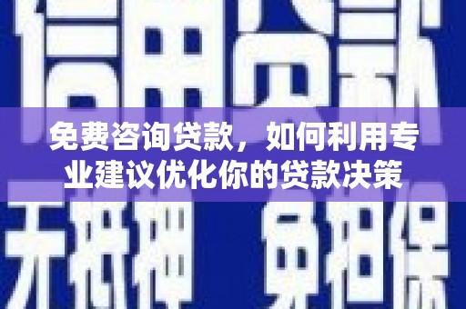 萍乡免费咨询贷款，如何利用专业建议优化你的贷款决策