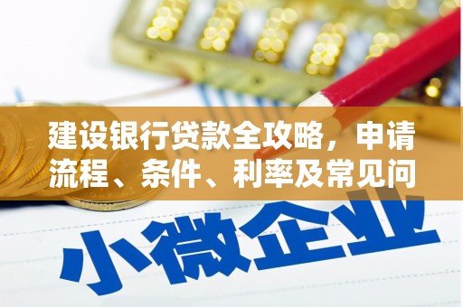 萍乡建设银行贷款全攻略，申请流程、条件、利率及常见问题解答