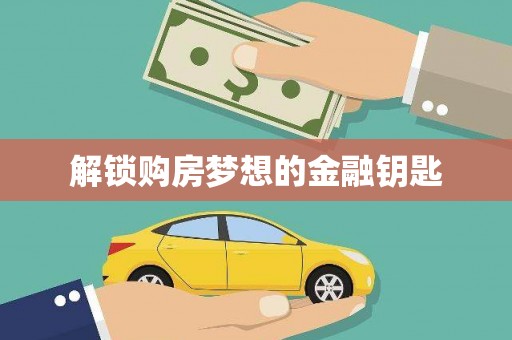 萍乡解锁购房梦想的金融钥匙