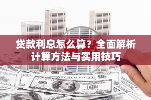 萍乡贷款利息怎么算？全面解析计算方法与实用技巧
