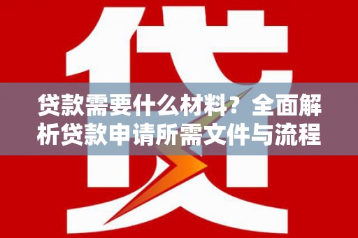 萍乡贷款需要什么材料？全面解析贷款申请所需文件与流程