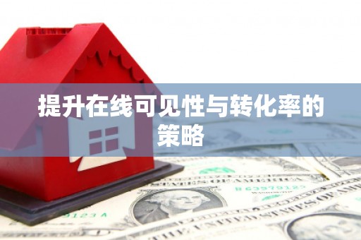 萍乡提升在线可见性与转化率的策略