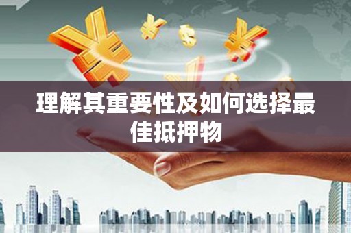 萍乡理解其重要性及如何选择最佳抵押物