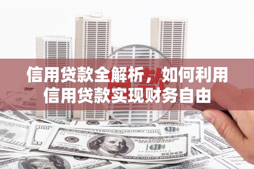 萍乡信用贷款全解析，如何利用信用贷款实现财务自由