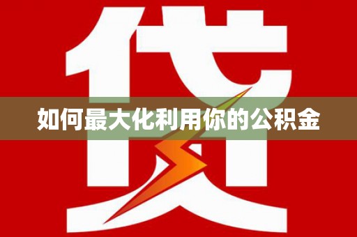 萍乡如何最大化利用你的公积金
