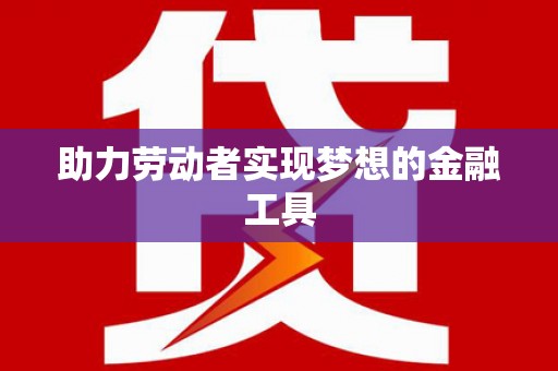 萍乡助力劳动者实现梦想的金融工具