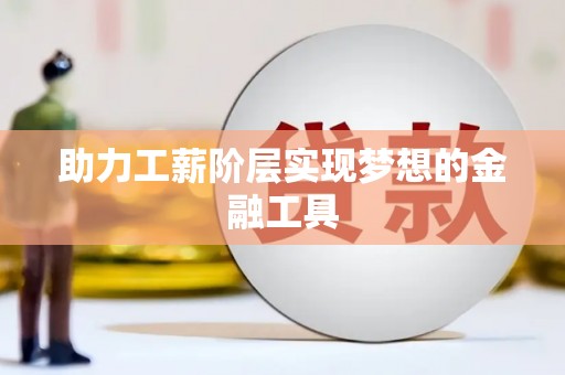 萍乡助力工薪阶层实现梦想的金融工具