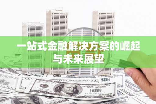 萍乡一站式金融解决方案的崛起与未来展望
