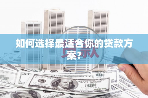 萍乡如何选择最适合你的贷款方案？